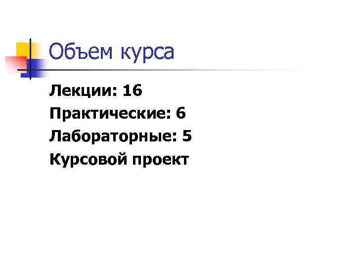 Объем курса Лекции: 16 Практические: 6 Лабораторные: 5 Курсовой проект 