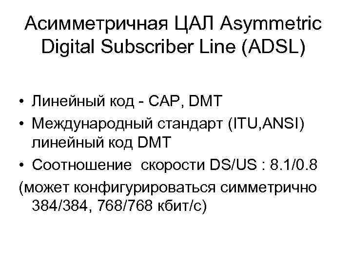 Асимметричная ЦАЛ Asymmetric Digital Subscriber Line (ADSL) • Линейный код - CAP, DMT •