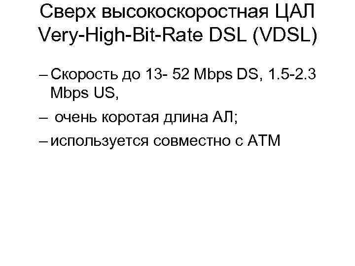 Сверх высокоскоростная ЦАЛ Very-High-Bit-Rate DSL (VDSL) – Скорость до 13 - 52 Mbps DS,