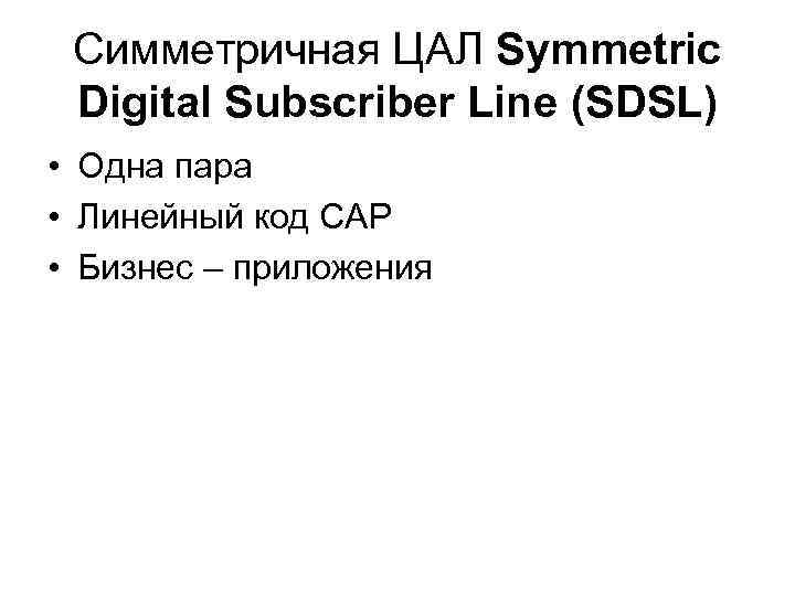 Симметричная ЦАЛ Symmetric Digital Subscriber Line (SDSL) • Одна пара • Линейный код CAP