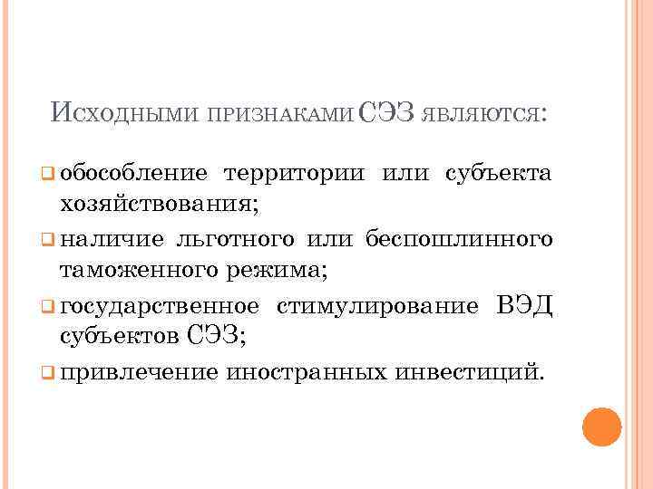 ИСХОДНЫМИ ПРИЗНАКАМИ СЭЗ ЯВЛЯЮТСЯ: q обособление территории или субъекта хозяйствования; q наличие льготного или