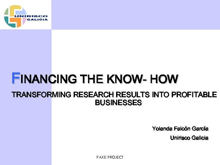 FINANCING THE KNOW- HOW TRANSFORMING RESEARCH RESULTS INTO PROFITABLE BUSINESSES Yolanda Falcón García Unirisco