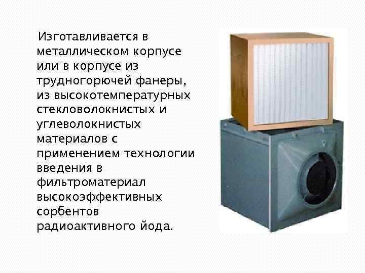 Изготавливается в металлическом корпусе или в корпусе из трудногорючей фанеры, из высокотемпературных стекловолокнистых и