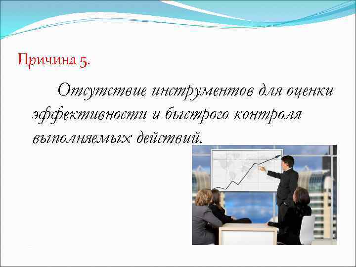 Причина 5. Отсутствие инструментов для оценки эффективности и быстрого контроля выполняемых действий. 