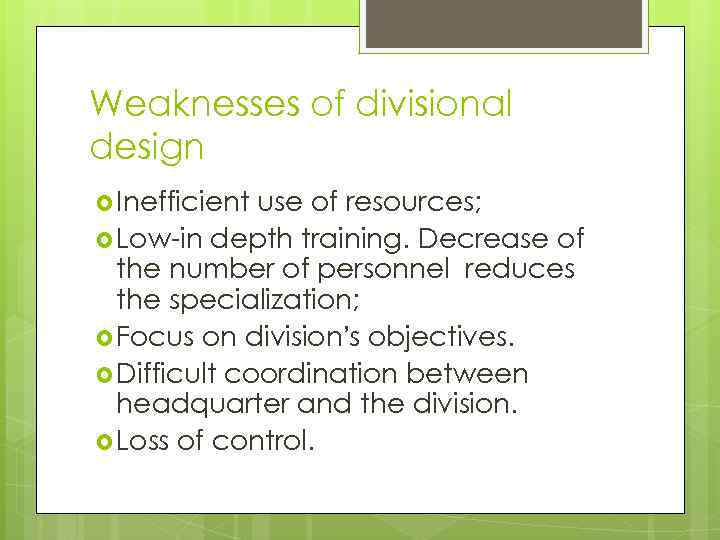 Weaknesses of divisional design Inefficient use of resources; Low-in depth training. Decrease of the