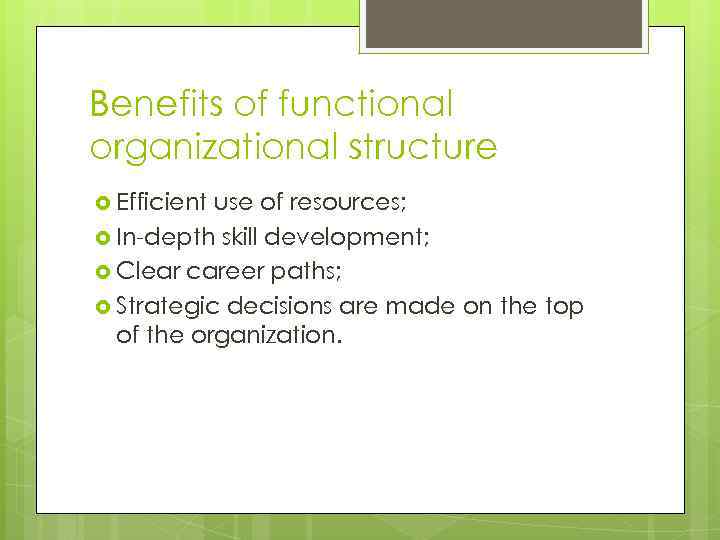 Benefits of functional organizational structure Efficient use of resources; In-depth skill development; Clear career