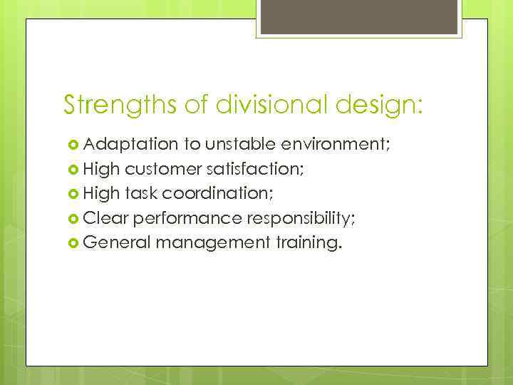 Strengths of divisional design: Adaptation to unstable environment; High customer satisfaction; High task coordination;