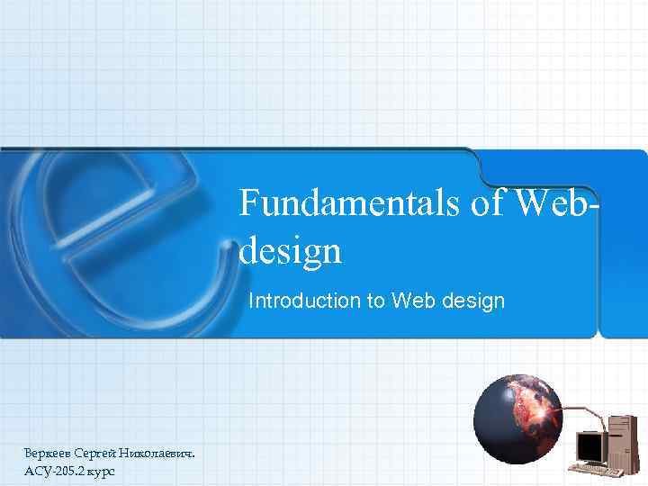 Fundamentals of Webdesign Introduction to Web design Веркеев Сергей Николаевич. АСУ-205. 2 курс 