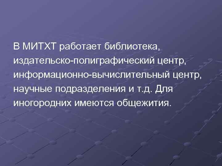 В МИТХТ работает библиотека, издательско-полиграфический центр, информационно-вычислительный центр, научные подразделения и т. д. Для