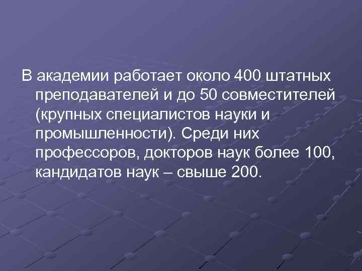 В академии работает около 400 штатных преподавателей и до 50 совместителей (крупных специалистов науки