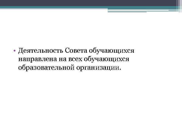  • Деятельность Совета обучающихся направлена на всех обучающихся образовательной организации. 