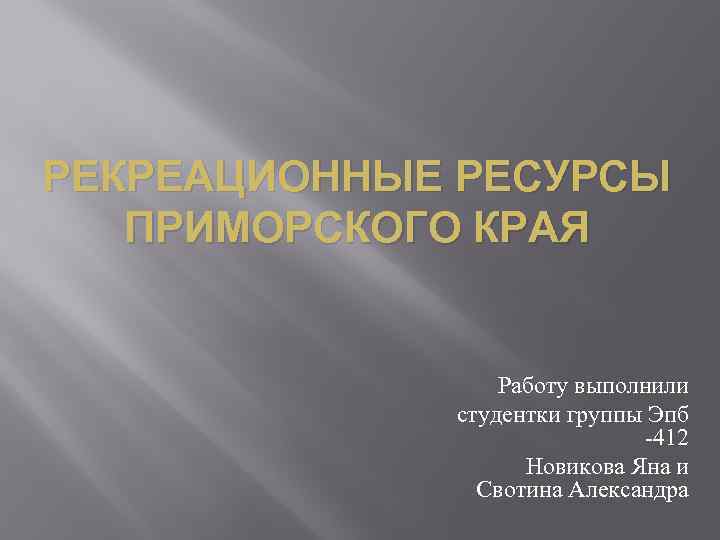 РЕКРЕАЦИОННЫЕ РЕСУРСЫ ПРИМОРСКОГО КРАЯ Работу выполнили студентки группы Эпб -412 Новикова Яна и Свотина