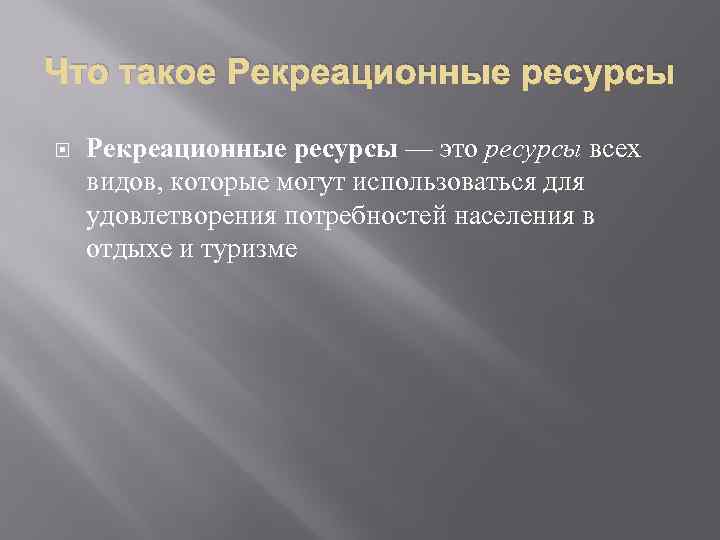 Что такое Рекреационные ресурсы — это ресурсы всех видов, которые могут использоваться для удовлетворения