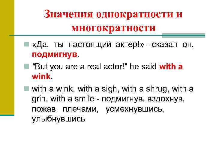 Значения однократности и многократности n «Да, ты настоящий актер!» сказал он, подмигнув. n "But