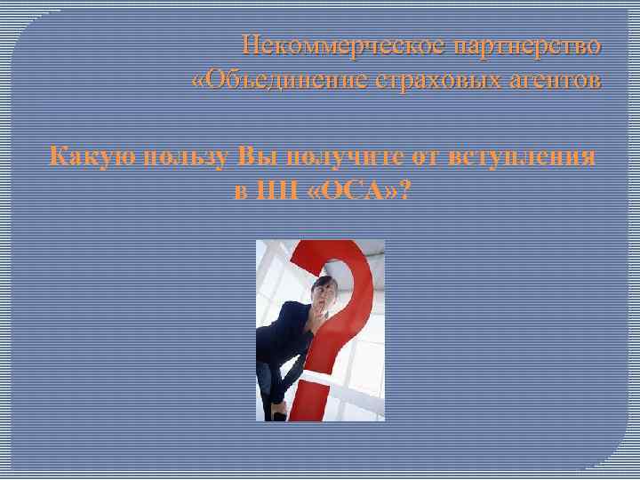 Некоммерческое партнерство «Объединение страховых агентов Какую пользу Вы получите от вступления в НП «ОСА»