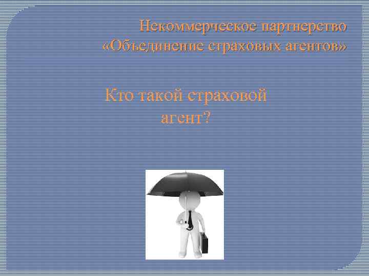 Некоммерческое партнерство «Объединение страховых агентов» Кто такой страховой агент? 