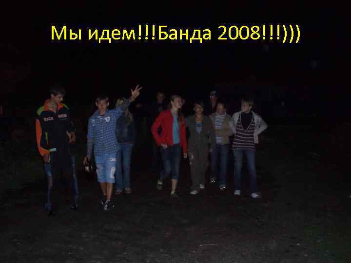 Мы идем!!!Банда 2008!!!))) 