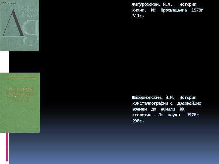 Фигуровский. Н. А. История химии. М: Просвещение 1979 г 311 с. Шафрановский. И. И.