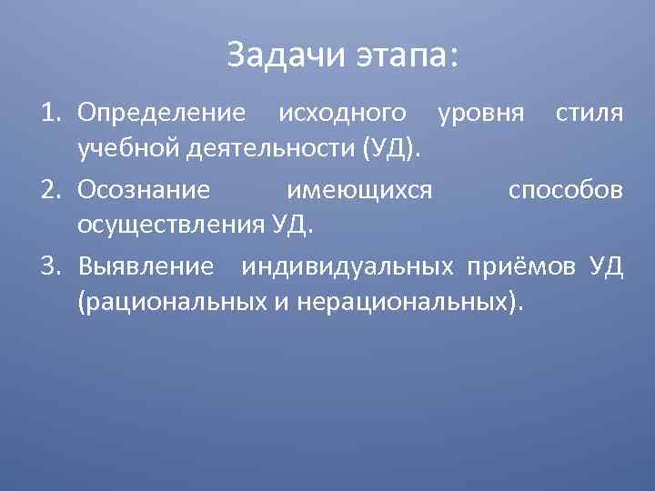 Задачи этапа: 1. Определение исходного уровня стиля учебной деятельности (УД). 2. Осознание имеющихся способов