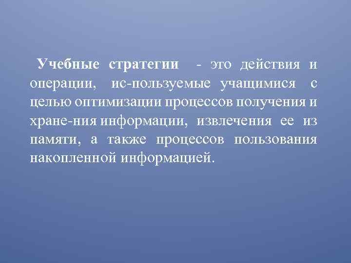 Учебные стратегии это действия и операции, ис пользуемые учащимися с целью оптимизации процессов получения