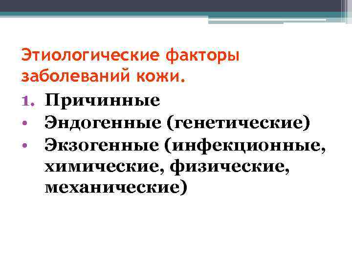 Этиологические факторы заболеваний кожи. 1. Причинные • Эндогенные (генетические) • Экзогенные (инфекционные, химические, физические,