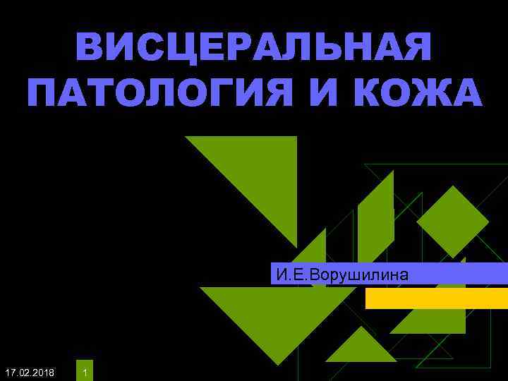 ВИСЦЕРАЛЬНАЯ ПАТОЛОГИЯ И КОЖА И. Е. Ворушилина 17. 02. 2018 1 