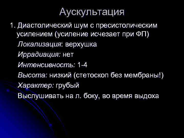Аускультация 1. Диастолический шум с пресистолическим усилением (усиление исчезает при ФП) Локализация: верхушка Иррадиация: