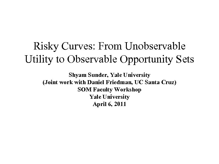 Risky Curves: From Unobservable Utility to Observable Opportunity Sets Shyam Sunder, Yale University (Joint