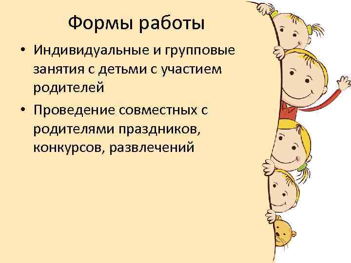 Формы работы • Индивидуальные и групповые занятия с детьми с участием родителей • Проведение