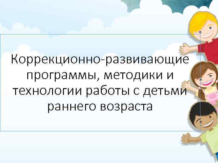 Коррекционно-развивающие программы, методики и технологии работы с детьми раннего возраста 