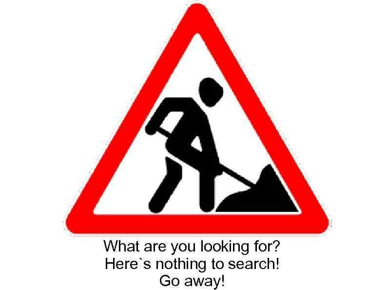 What are you looking for? Here`s nothing to search! Go away! 