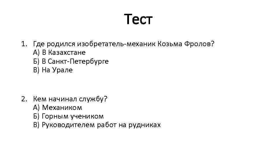 Тест 1. Где родился изобретатель-механик Козьма Фролов? А) В Казахстане Б) В Санкт-Петербурге В)