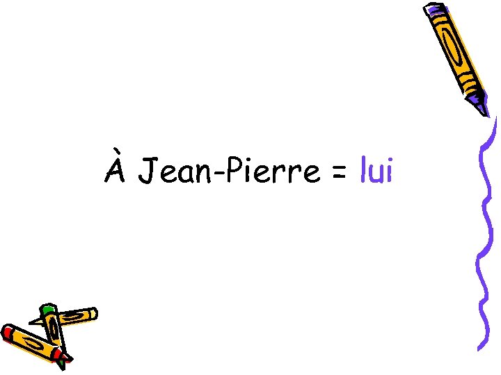 À Jean-Pierre = lui 