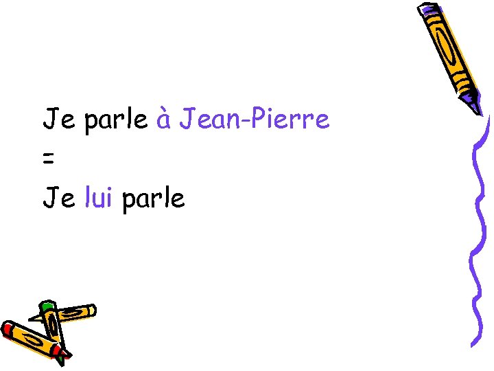Je parle à Jean-Pierre = Je lui parle 