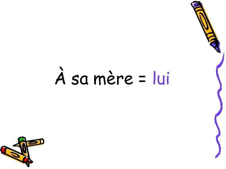 À sa mère = lui 