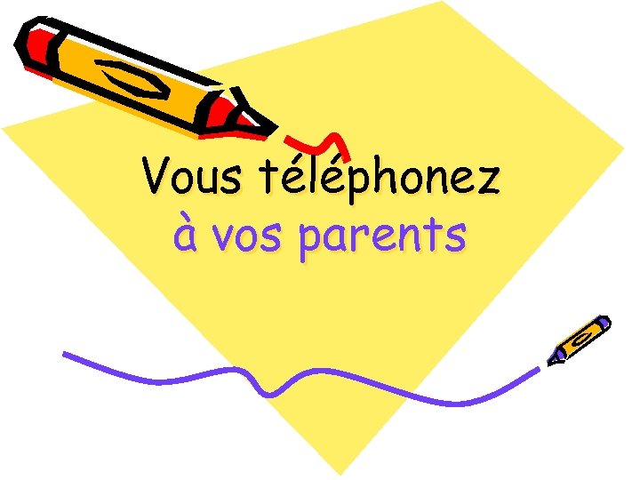 Vous téléphonez à vos parents 