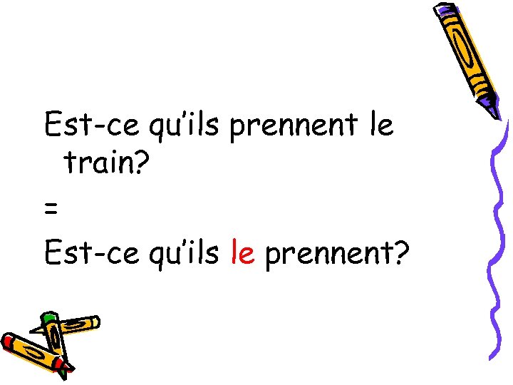 Est-ce qu’ils prennent le train? = Est-ce qu’ils le prennent? 