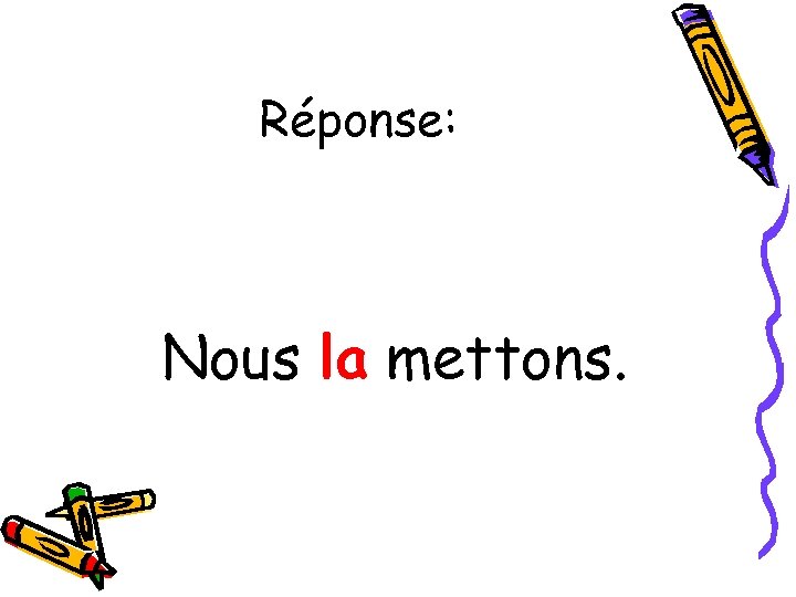 Réponse: Nous la mettons. 