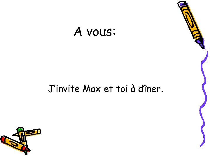 A vous: J’invite Max et toi à dîner. 