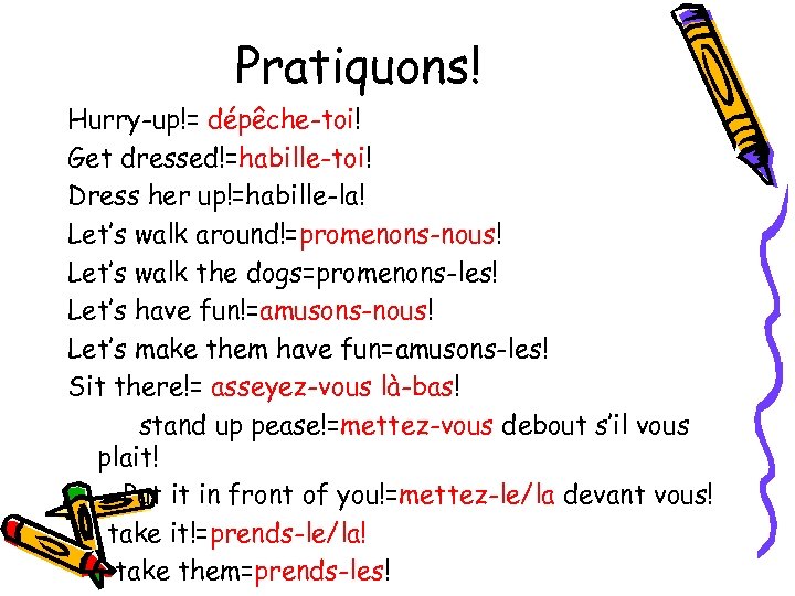 Pratiquons! Hurry-up!= dépêche-toi! Get dressed!=habille-toi! Dress her up!=habille-la! Let’s walk around!=promenons-nous! Let’s walk the