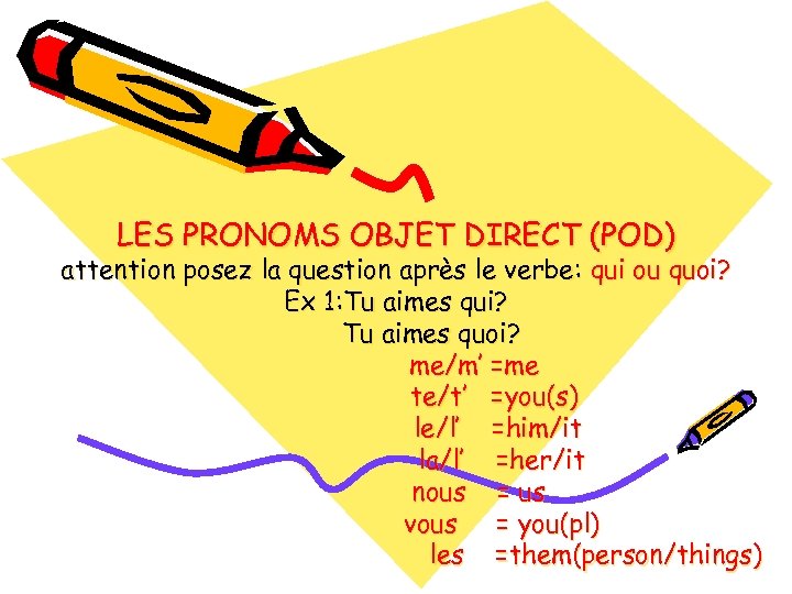 LES PRONOMS OBJET DIRECT (POD) attention posez la question après le verbe: qui ou