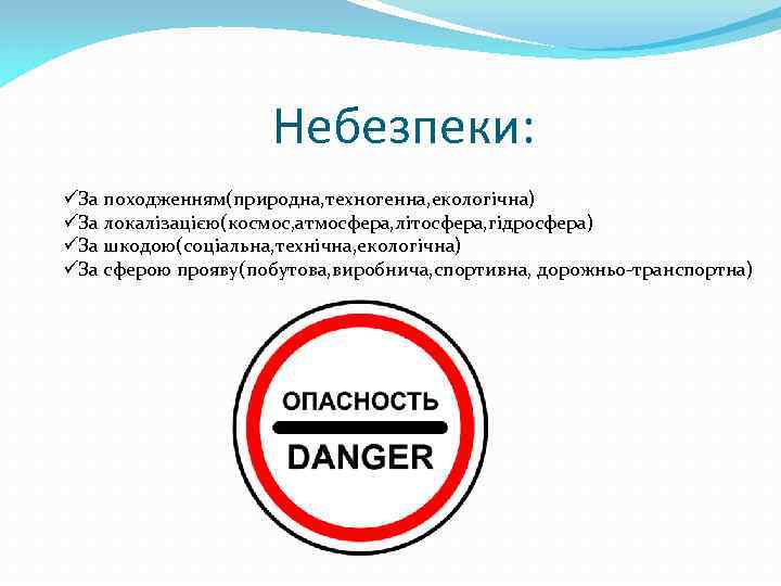 Небезпеки: üЗа походженням(природна, техногенна, екологічна) üЗа локалізацією(космос, атмосфера, літосфера, гідросфера) üЗа шкодою(соціальна, технічна, екологічна)