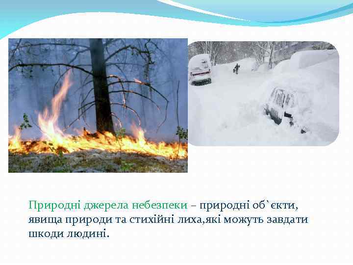 Природні джерела небезпеки – природні об`єкти, явища природи та стихійні лиха, які можуть завдати