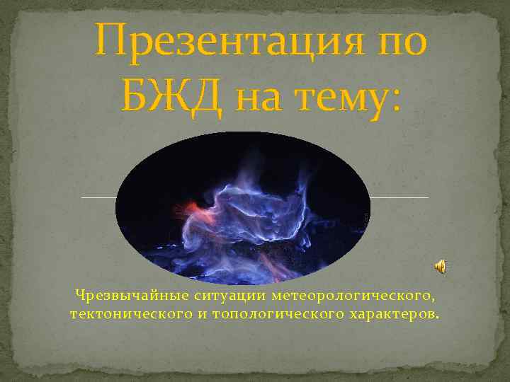 Презентация по БЖД на тему: Чрезвычайные ситуации метеорологического, тектонического и топологического характеров. 