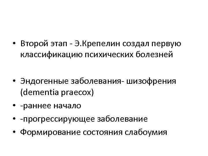  • Второй этап - Э. Крепелин создал первую классификацию психических болезней • Эндогенные