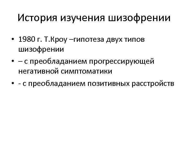 История изучения шизофрении • 1980 г. Т. Кроу –гипотеза двух типов шизофрении • –