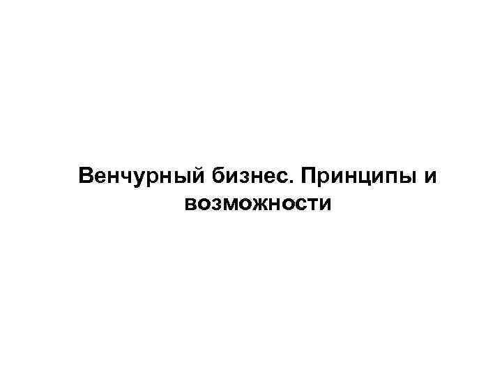 Венчурный бизнес. Принципы и возможности 