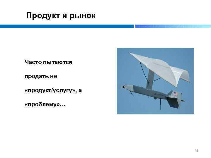 Продукт и рынок Часто пытаются продать не «продукт/услугу» , а «проблему» … 45 