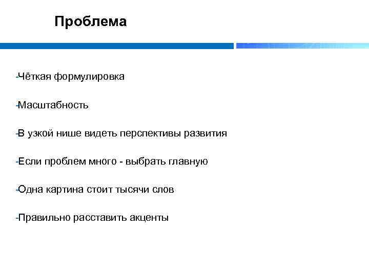 Проблема Чёткая формулировка Масштабность В узкой нише видеть перспективы развития Если проблем много выбрать