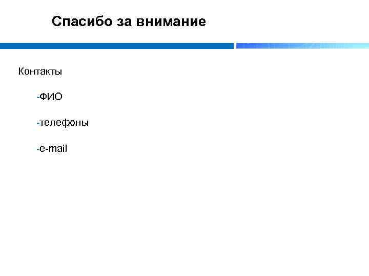 Спасибо за внимание Контакты ФИО телефоны e mail 